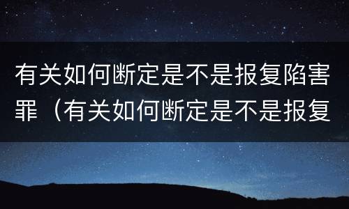 有关如何断定是不是报复陷害罪（有关如何断定是不是报复陷害罪的判决）