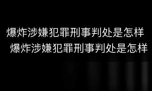 爆炸涉嫌犯罪刑事判处是怎样 爆炸涉嫌犯罪刑事判处是怎样的