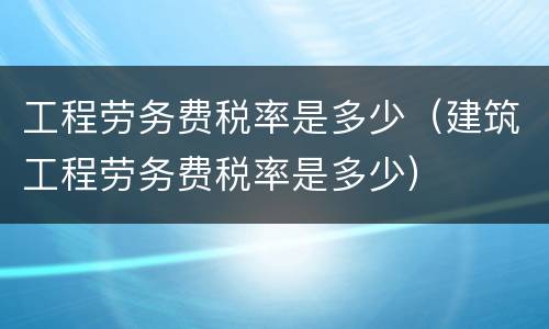 工程劳务费税率是多少（建筑工程劳务费税率是多少）