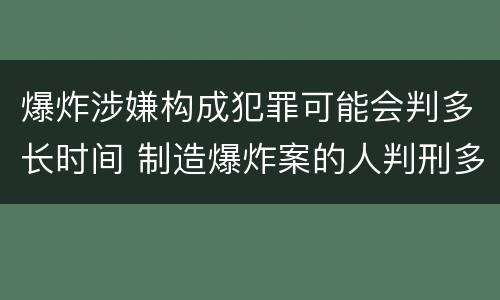 爆炸涉嫌构成犯罪可能会判多长时间 制造爆炸案的人判刑多少年