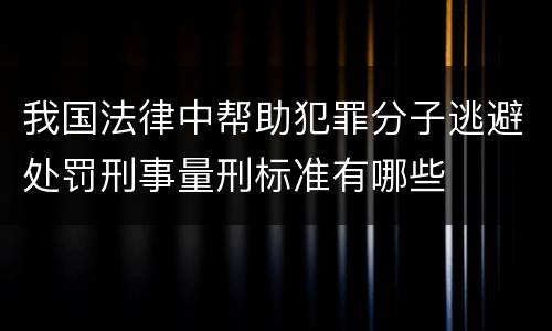 我国法律中帮助犯罪分子逃避处罚刑事量刑标准有哪些