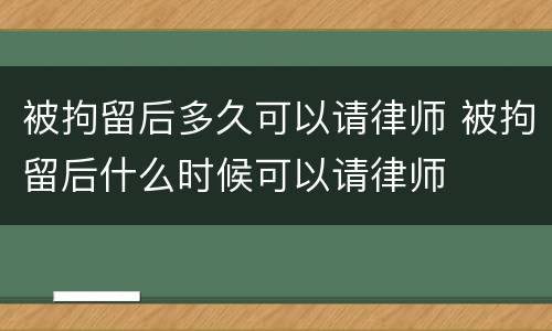 被拘留后多久可以请律师 被拘留后什么时候可以请律师