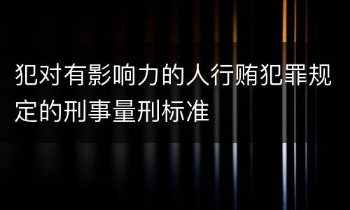 犯对有影响力的人行贿犯罪规定的刑事量刑标准