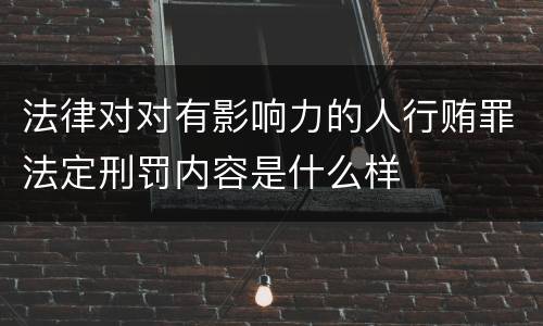 法律对对有影响力的人行贿罪法定刑罚内容是什么样