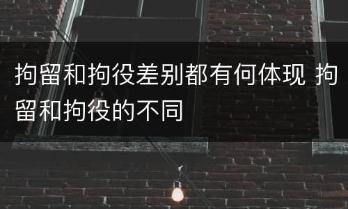 拘留和拘役差别都有何体现 拘留和拘役的不同