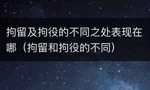 拘留及拘役的不同之处表现在哪（拘留和拘役的不同）