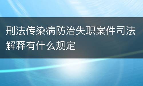 刑法传染病防治失职案件司法解释有什么规定