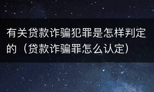 有关贷款诈骗犯罪是怎样判定的（贷款诈骗罪怎么认定）