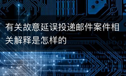 有关故意延误投递邮件案件相关解释是怎样的