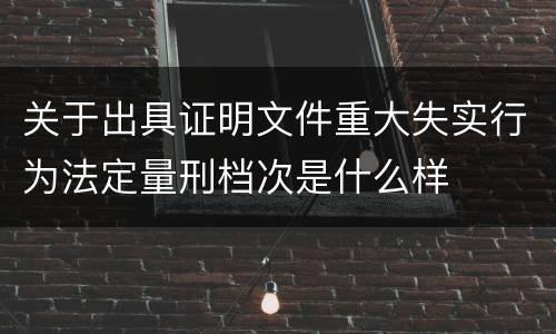 关于出具证明文件重大失实行为法定量刑档次是什么样