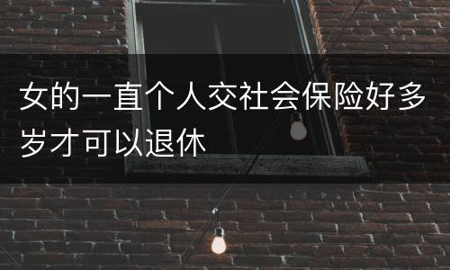 女的一直个人交社会保险好多岁才可以退休