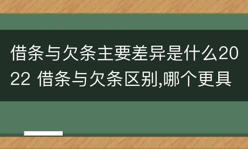 借条与欠条主要差异是什么2022 借条与欠条区别,哪个更具法律