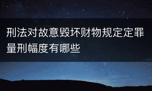 刑法对故意毁坏财物规定定罪量刑幅度有哪些