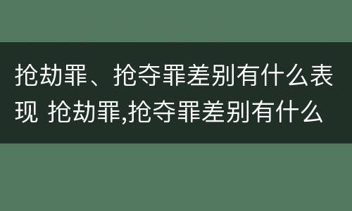 抢劫罪、抢夺罪差别有什么表现 抢劫罪,抢夺罪差别有什么表现和影响