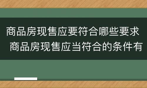 商品房现售应要符合哪些要求 商品房现售应当符合的条件有