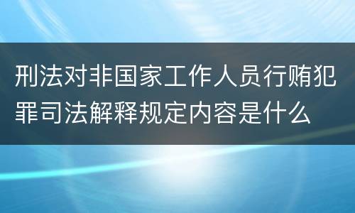 刑法对非国家工作人员行贿犯罪司法解释规定内容是什么