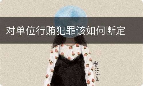 对单位行贿犯罪该如何断定