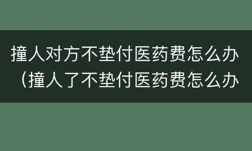 撞人对方不垫付医药费怎么办（撞人了不垫付医药费怎么办）