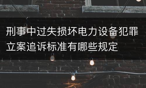 刑事中过失损坏电力设备犯罪立案追诉标准有哪些规定