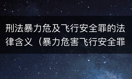刑法暴力危及飞行安全罪的法律含义（暴力危害飞行安全罪）