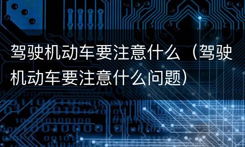 驾驶机动车要注意什么（驾驶机动车要注意什么问题）