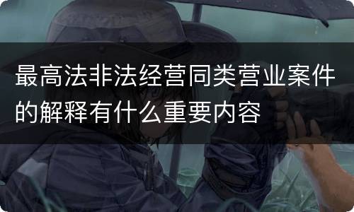 最高法非法经营同类营业案件的解释有什么重要内容