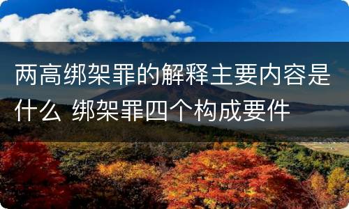 两高绑架罪的解释主要内容是什么 绑架罪四个构成要件