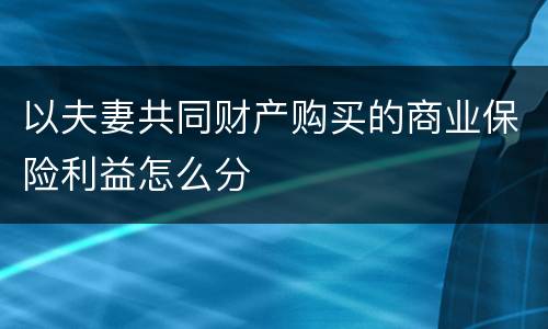 以夫妻共同财产购买的商业保险利益怎么分