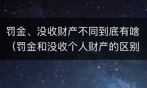 罚金、没收财产不同到底有啥（罚金和没收个人财产的区别）