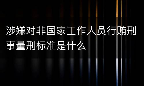 涉嫌对非国家工作人员行贿刑事量刑标准是什么