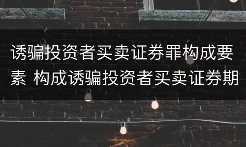 诱骗投资者买卖证券罪构成要素 构成诱骗投资者买卖证券期货合约罪的主体包括