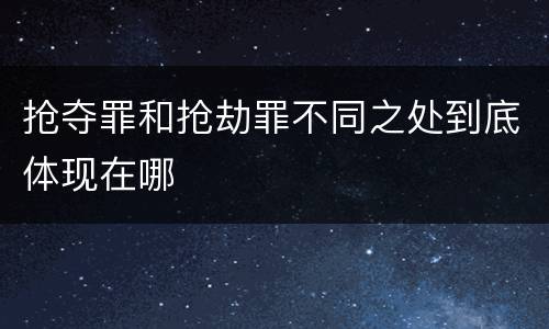 抢夺罪和抢劫罪不同之处到底体现在哪