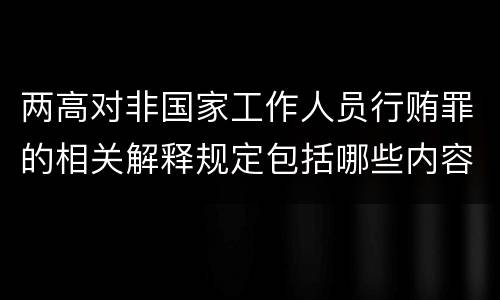 两高对非国家工作人员行贿罪的相关解释规定包括哪些内容