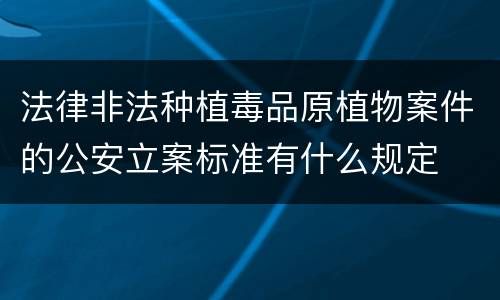 法律非法种植毒品原植物案件的公安立案标准有什么规定