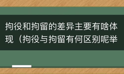 拘役和拘留的差异主要有啥体现（拘役与拘留有何区别呢举例说明）