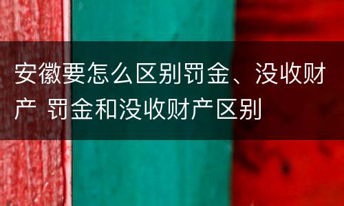 安徽要怎么区别罚金、没收财产 罚金和没收财产区别