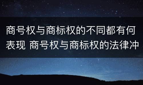 商号权与商标权的不同都有何表现 商号权与商标权的法律冲突与解决
