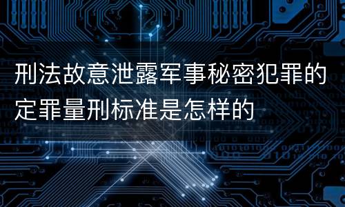 刑法故意泄露军事秘密犯罪的定罪量刑标准是怎样的