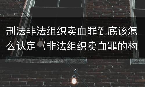 刑法非法组织卖血罪到底该怎么认定（非法组织卖血罪的构成要件）