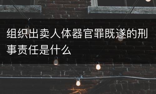 组织出卖人体器官罪既遂的刑事责任是什么