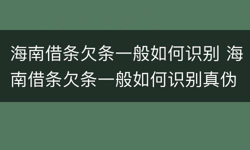 海南借条欠条一般如何识别 海南借条欠条一般如何识别真伪