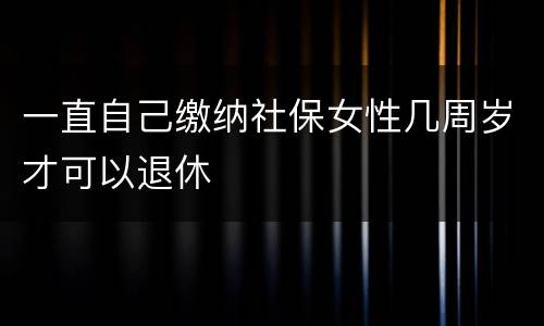 一直自己缴纳社保女性几周岁才可以退休