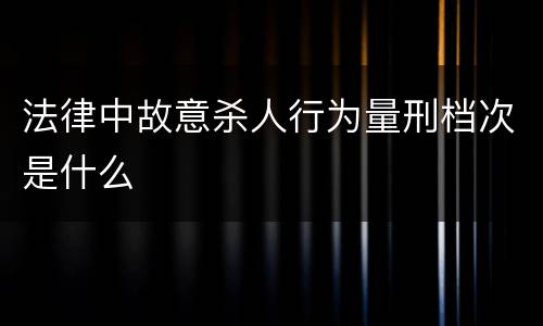 法律中故意杀人行为量刑档次是什么