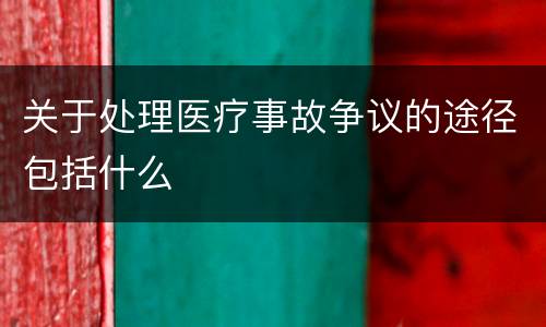关于处理医疗事故争议的途径包括什么
