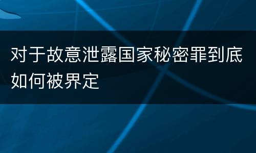 对于故意泄露国家秘密罪到底如何被界定