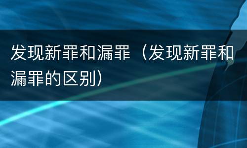 发现新罪和漏罪（发现新罪和漏罪的区别）