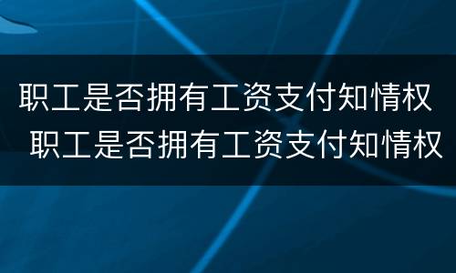 职工是否拥有工资支付知情权 职工是否拥有工资支付知情权的条件