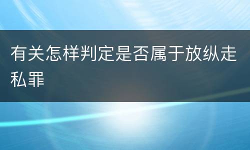有关怎样判定是否属于放纵走私罪