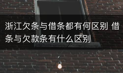 浙江欠条与借条都有何区别 借条与欠款条有什么区别
