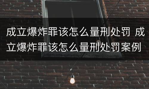 成立爆炸罪该怎么量刑处罚 成立爆炸罪该怎么量刑处罚案例